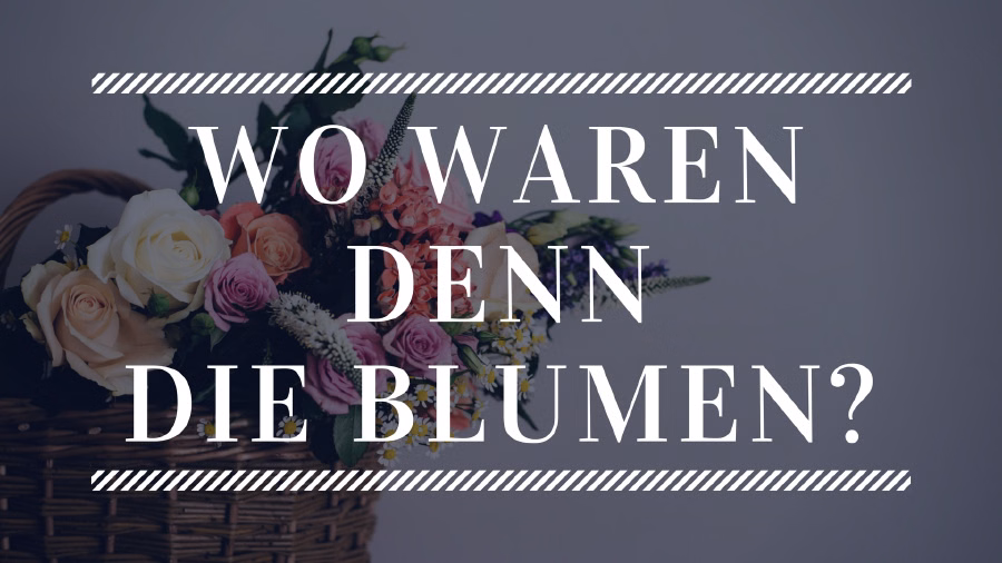 Wo waren denn die Blumen?