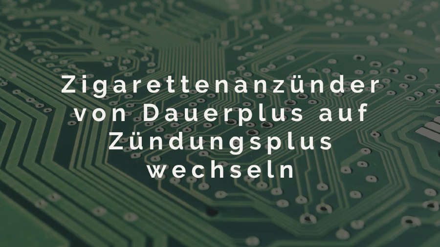 Zigarettenanzünder von Dauerplus auf Zündungsplus wechseln